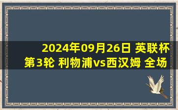 2024年09月26日 英联杯第3轮 利物浦vs西汉姆 全场录像